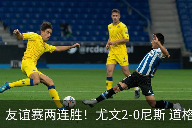 友谊赛两连胜！尤文2-0尼斯 道格拉斯·路易斯破门奥博沃多建功