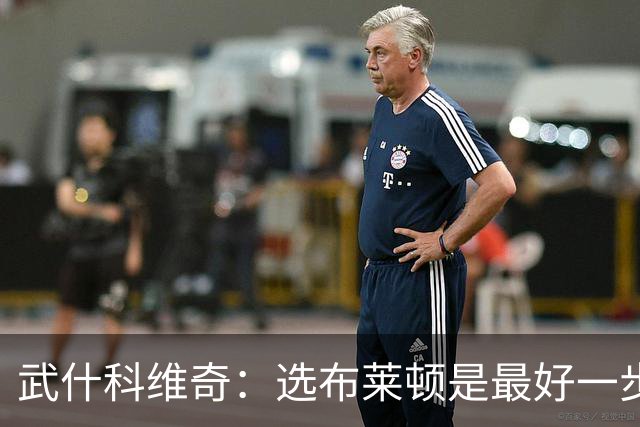 武什科维奇：选布莱顿是最好一步，这里擅长培养年轻球员