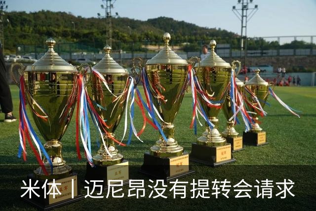 米体丨迈尼昂没有提转会请求