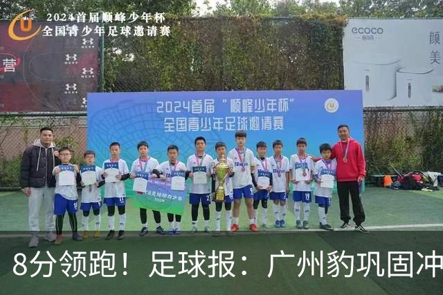 8分领跑！足球报：广州豹巩固冲超优势，冯峰称赞19岁黄晟豪